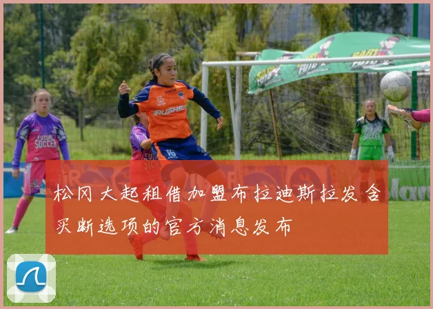 松冈大起租借加盟布拉迪斯拉发含买断选项的官方消息发布