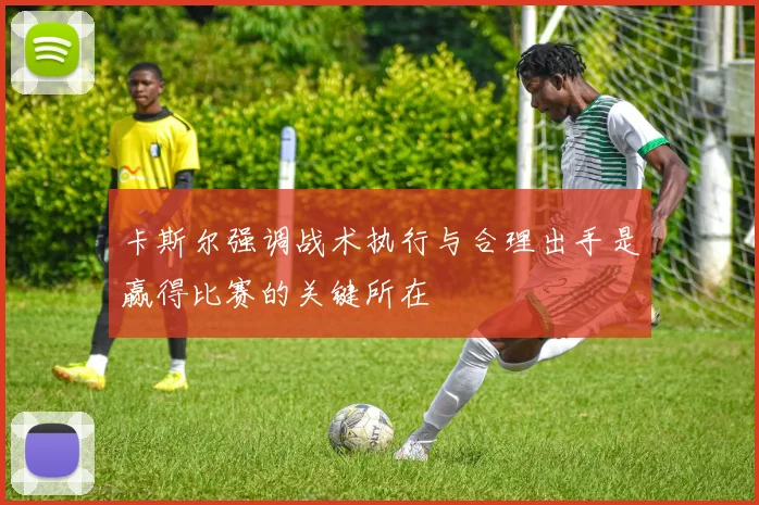 卡斯尔强调战术执行与合理出手是赢得比赛的关键所在