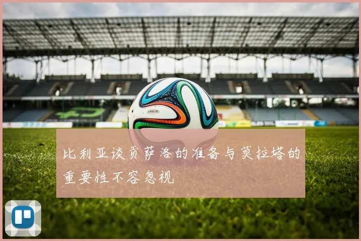 比利亚谈贡萨洛的准备与莫拉塔的重要性不容忽视