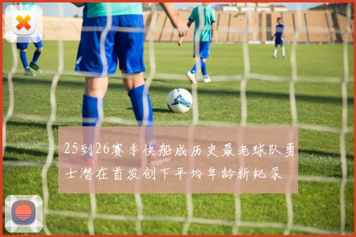 25到26赛季快船成历史最老球队勇士潜在首发创下平均年龄新纪录