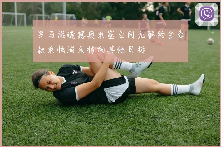 罗马诺透露奥利塞合同无解约金条款利物浦或转向其他目标