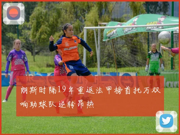 朗斯时隔19年重返法甲榜首托万双响助球队逆转昂热