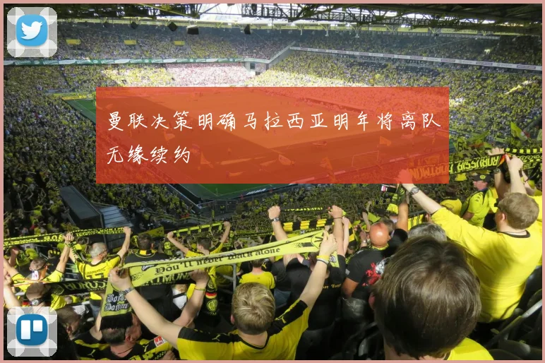曼联决策明确马拉西亚明年将离队无缘续约