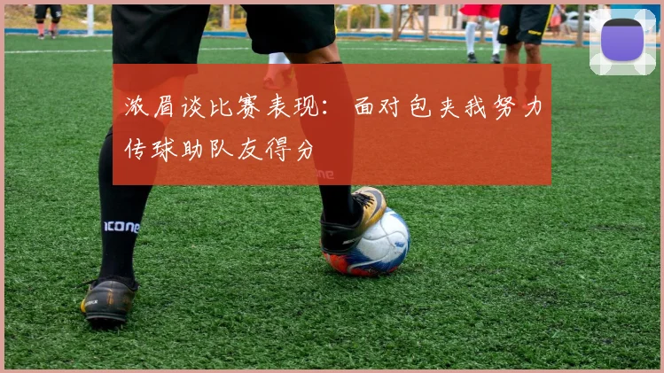 浓眉谈比赛表现：面对包夹我努力传球助队友得分