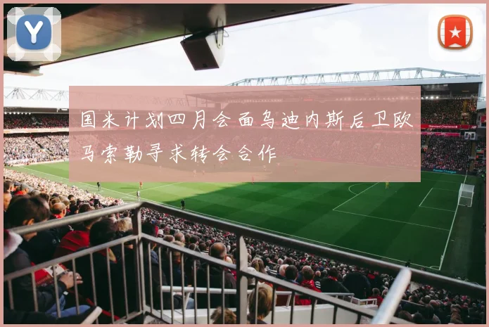 国米计划四月会面乌迪内斯后卫欧马索勒寻求转会合作