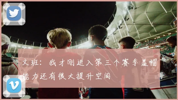 文班：我才刚进入第三个赛季盖帽能力还有很大提升空间
