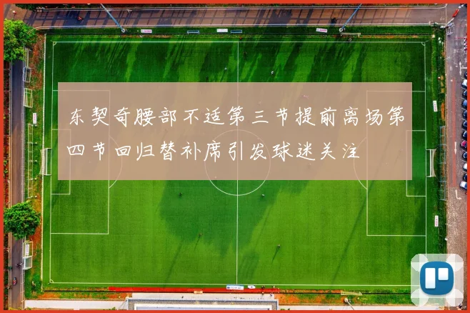 东契奇腰部不适第三节提前离场第四节回归替补席引发球迷关注