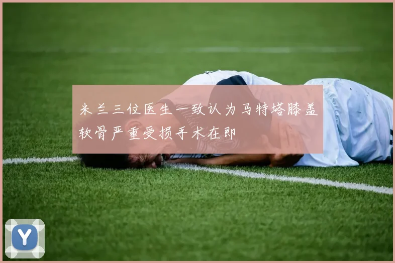米兰三位医生一致认为马特塔膝盖软骨严重受损手术在即