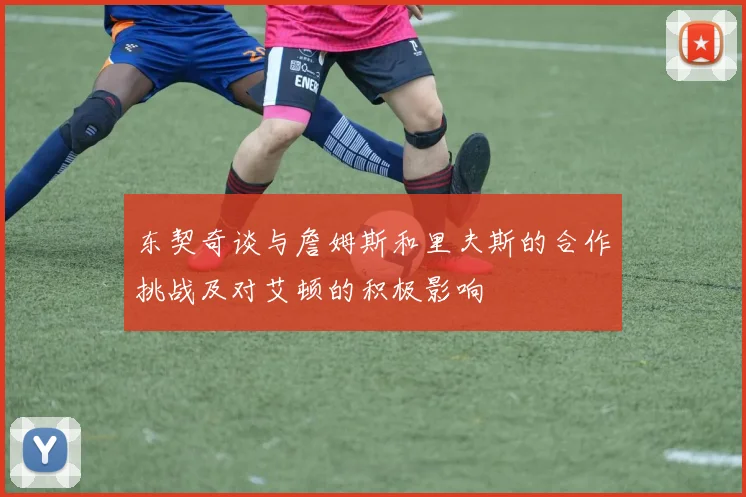 东契奇谈与詹姆斯和里夫斯的合作挑战及对艾顿的积极影响